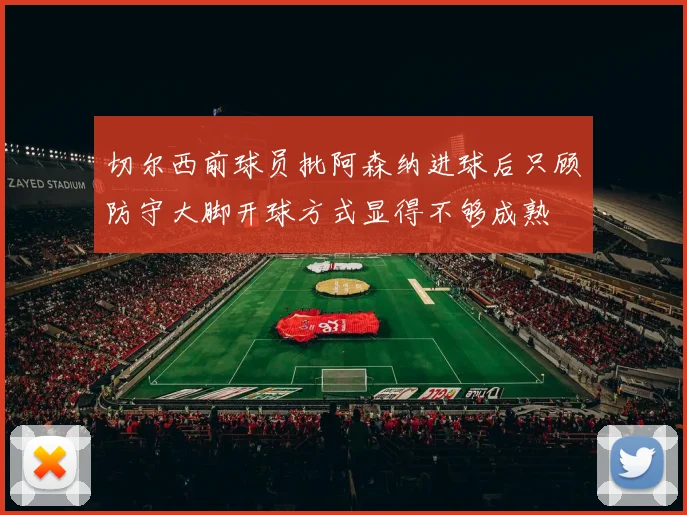 切尔西前球员批阿森纳进球后只顾防守大脚开球方式显得不够成熟
