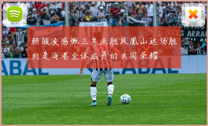 颜骏凌感慨三年未胜凤凰山这场胜利是海港全体成员的共同荣耀