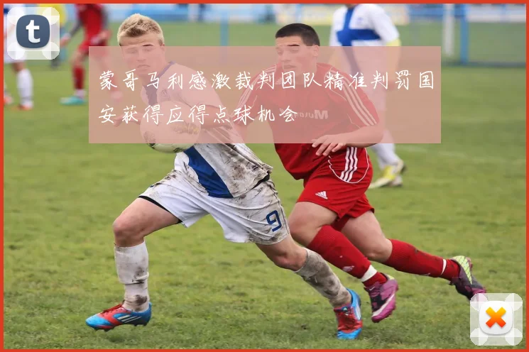 蒙哥马利感激裁判团队精准判罚国安获得应得点球机会
