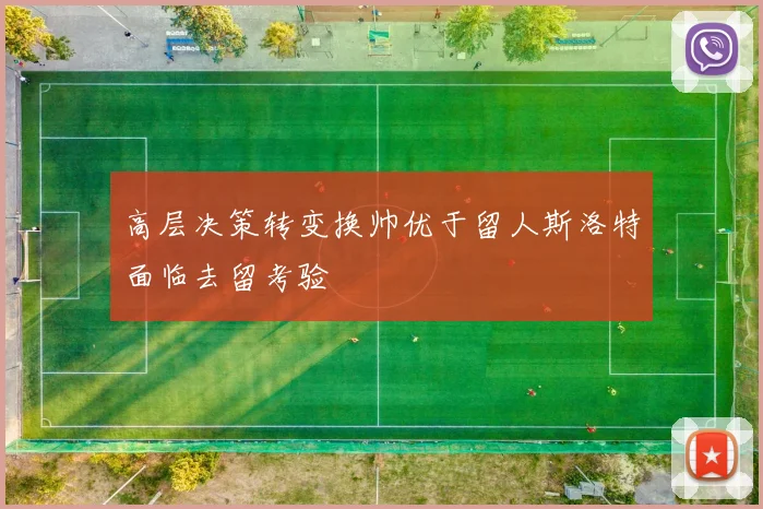 高层决策转变换帅优于留人斯洛特面临去留考验