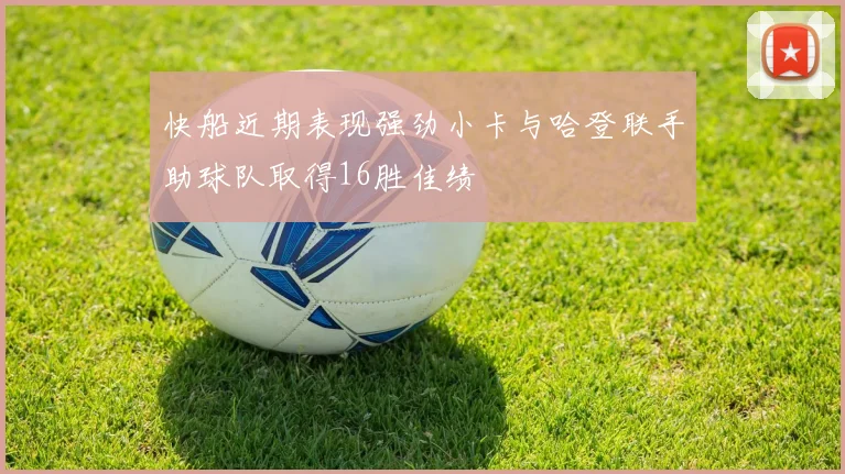 快船近期表现强劲小卡与哈登联手助球队取得16胜佳绩