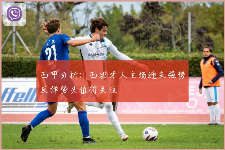 西甲分析：西班牙人主场迎来强势反弹势头值得关注