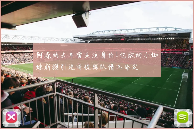阿森纳去年曾关注身价1亿欧的小蜘蛛新援引进将视离队情况而定