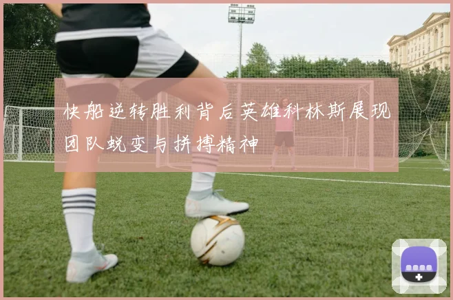 快船逆转胜利背后英雄科林斯展现团队蜕变与拼搏精神