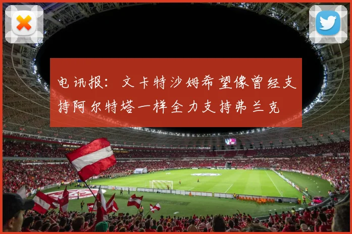 电讯报：文卡特沙姆希望像曾经支持阿尔特塔一样全力支持弗兰克