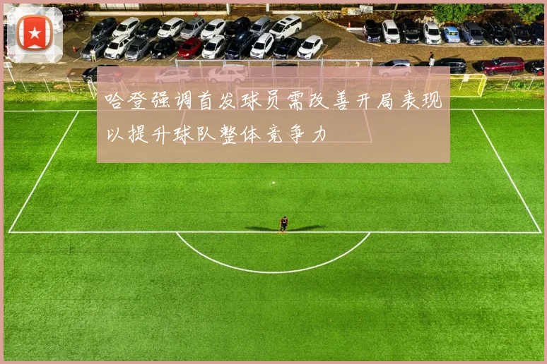 哈登强调首发球员需改善开局表现以提升球队整体竞争力